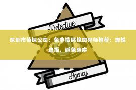 深圳市侦探公司：免费情感挽回导师推荐：理性选择，避免陷阱