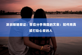 深圳婚姻取证:答应分手挽回的文案:如何用真诚打动心爱的人 深圳婚姻取证:答应分手挽回的文案:如何用真诚打动心爱的人