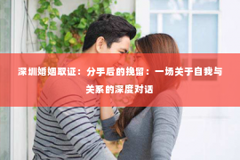 深圳婚姻取证：分手后的挽留：一场关于自我与关系的深度对话