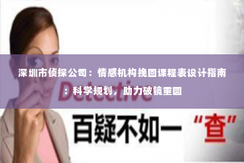 深圳市侦探公司:情感机构挽回课程表设计指南:科学规划,助力破镜重圆 深圳市侦探公司:情感机构挽回课程表设计指南:科学规划,助力破镜重圆