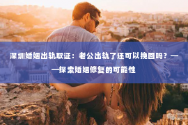 深圳婚姻出轨取证：老公出轨了还可以挽回吗？——探索婚姻修复的可能性