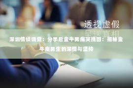 深圳情侦调查：分手后金牛男痛哭挽回：揭秘金牛座男生的深情与坚持