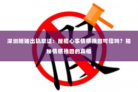 深圳婚姻出轨取证:屋檐心事情感挽回可信吗?揭秘情感挽回的真相 深圳婚姻出轨取证:屋檐心事情感挽回可信吗?揭秘情感挽回的真相