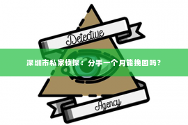 深圳市私家侦探:分手一个月能挽回吗? 深圳市私家侦探:分手一个月能挽回吗?