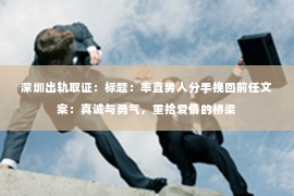 深圳出轨取证：标题：率直男人分手挽回前任文案：真诚与勇气，重拾爱情的桥梁