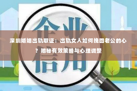 深圳婚姻出轨取证:出轨女人如何挽回老公的心?揭秘有效策略与心理调整 深圳婚姻出轨取证:出轨女人如何挽回老公的心?揭秘有效策略与心理调整