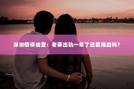 深圳情侦调查:老婆出轨一年了还能挽回吗? 深圳情侦调查:老婆出轨一年了还能挽回吗?