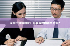 深圳市婚姻调查:分手后挽回要主动吗? 深圳市婚姻调查:分手后挽回要主动吗?