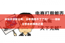 深圳市侦探公司：分手挽回不了了吗？——揭秘分手后的挽回之道