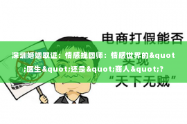 深圳婚姻取证:情感挽回师:情感世界的"医生"还是"商人"? 深圳婚姻取证:情感挽回师:情感世界的"医生"还是"商人"?