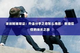 深圳婚姻取证：外遇分手之后怎么挽回：重建信任的漫长之路