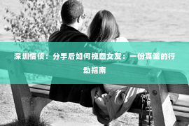 深圳情侦:分手后如何挽回女友:一份真诚的行动指南 深圳情侦:分手后如何挽回女友:一份真诚的行动指南