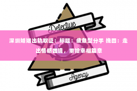 深圳婚姻出轨取证:标题:疲惫型分手 挽回:走出情感困境,重拾幸福篇章 深圳婚姻出轨取证:标题:疲惫型分手 挽回:走出情感困境,重拾幸福篇章
