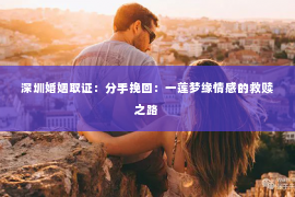 深圳婚姻取证：分手挽回：一莲梦缘情感的救赎之路