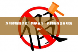 深圳市婚姻调查:情感咨询:真的能挽回男朋友吗? 深圳市婚姻调查:情感咨询:真的能挽回男朋友吗?