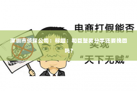 深圳市侦探公司：标题：和巨蟹男分手还要挽回吗？