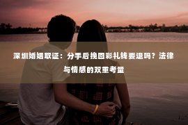 深圳婚姻取证:分手后挽回彩礼钱要退吗?法律与情感的双重考量 深圳婚姻取证:分手后挽回彩礼钱要退吗?法律与情感的双重考量