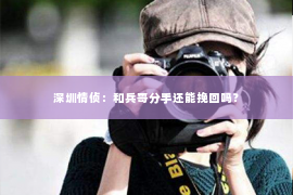 深圳情侦:和兵哥分手还能挽回吗? 深圳情侦:和兵哥分手还能挽回吗?