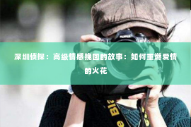 深圳侦探：高级情感挽回的故事：如何重燃爱情的火花