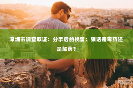 深圳市调查取证：分手后的挽留：狠话是毒药还是解药？