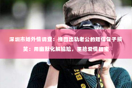 深圳市婚外情调查:挽回出轨老公的短信句子搞笑:用幽默化解尴尬,重拾爱情甜蜜 深圳市婚外情调查:挽回出轨老公的短信句子搞笑:用幽默化解尴尬,重拾爱情甜蜜