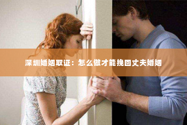 深圳婚姻取证：怎么做才能挽回丈夫婚姻
