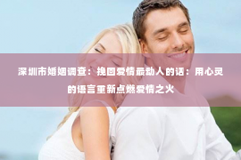 深圳市婚姻调查:挽回爱情最动人的话:用心灵的语言重新点燃爱情之火 深圳市婚姻调查:挽回爱情最动人的话:用心灵的语言重新点燃爱情之火