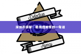 深圳市侦探:能挽回爱情的一句话 深圳市侦探:能挽回爱情的一句话