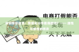 深圳情侦调查:情绪化分手能挽回吗?—— 理性与感性的博弈 深圳情侦调查:情绪化分手能挽回吗?—— 理性与感性的博弈