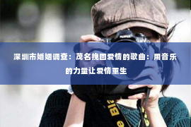 深圳市婚姻调查：茂名挽回爱情的歌曲：用音乐的力量让爱情重生