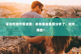 深圳市婚外情调查:男朋友准备提分手了,如何挽回? 深圳市婚外情调查:男朋友准备提分手了,如何挽回?