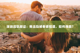 深圳出轨取证:我出轨被老婆知道,如何挽回? 深圳出轨取证:我出轨被老婆知道,如何挽回?
