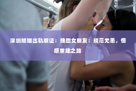 深圳婚姻出轨取证：挽回女朋友：规范无恙，情感重建之路