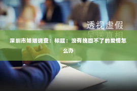 深圳市婚姻调查:标题:没有挽回不了的爱情怎么办 深圳市婚姻调查:标题:没有挽回不了的爱情怎么办