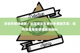深圳市婚姻调查：副驾驶女生要分手挽回文案：如何用真挚情感挽回她的心