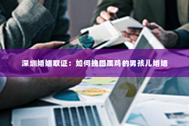 深圳婚姻取证：如何挽回属鸡的男孩儿婚姻