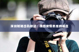 深圳婚姻出轨取证:挽回爱情思维的误区 深圳婚姻出轨取证:挽回爱情思维的误区