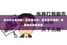 深圳市私家侦探:女生提分手,男生如何挽回?深度解析挽回策略 深圳市私家侦探:女生提分手,男生如何挽回?深度解析挽回策略
