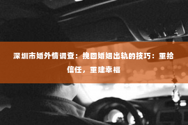 深圳市婚外情调查：挽回婚姻出轨的技巧：重拾信任，重建幸福