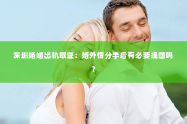 深圳婚姻出轨取证:婚外情分手后有必要挽回吗? 深圳婚姻出轨取证:婚外情分手后有必要挽回吗?