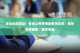 深圳出轨取证:石嘴山情感挽回专家咨询:破解情感困境,重拾幸福 深圳出轨取证:石嘴山情感挽回专家咨询:破解情感困境,重拾幸福