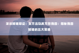深圳婚姻取证：女方出轨男方想挽回：揭秘挽回婚姻的五大策略