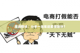 深圳情侦:分手一周年还能挽回吗? 深圳情侦:分手一周年还能挽回吗?