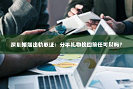 深圳婚姻出轨取证:分手礼物挽回前任可以吗? 深圳婚姻出轨取证:分手礼物挽回前任可以吗?