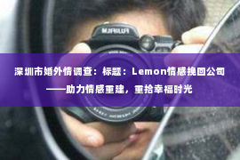 深圳市婚外情调查：标题：Lemon情感挽回公司——助力情感重建，重拾幸福时光