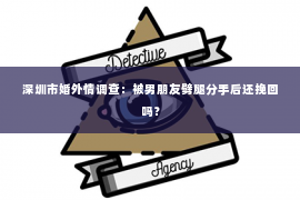 深圳市婚外情调查：被男朋友劈腿分手后还挽回吗？