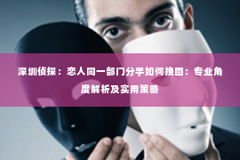深圳侦探：恋人同一部门分手如何挽回：专业角度解析及实用策略