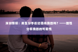 深圳情侦：男生分手后还值得挽回吗？——理性分析挽回的可能性
