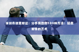 深圳市调查取证：分手挽回的100种方法：拯救爱情的艺术