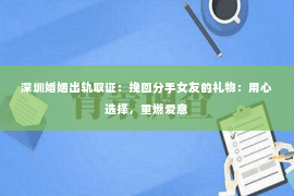 深圳婚姻出轨取证：挽回分手女友的礼物：用心选择，重燃爱意